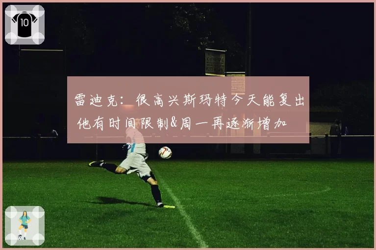 雷迪克：很高兴斯玛特今天能复出 他有时间限制&周一再逐渐增加