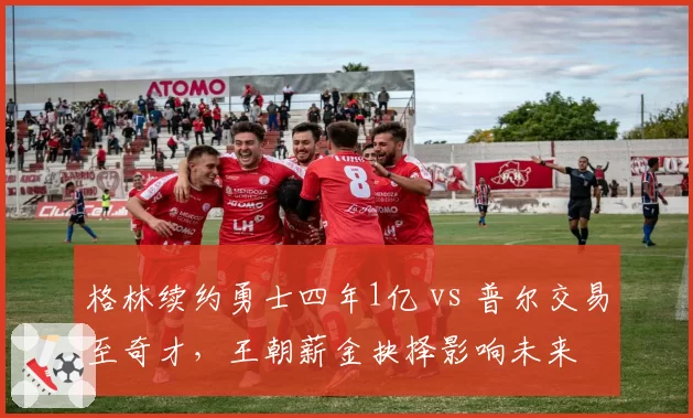 格林续约勇士四年1亿 vs 普尔交易至奇才,王朝薪金抉择影响未来