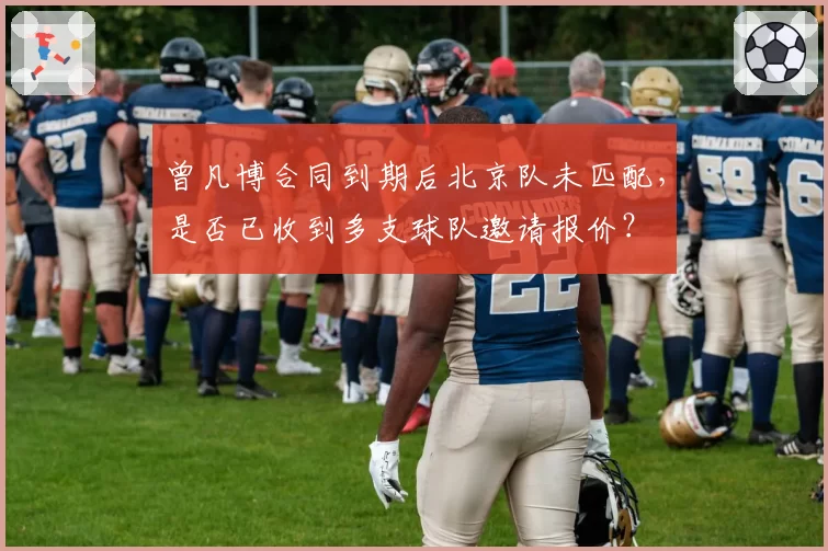 曾凡博合同到期后北京队未匹配，是否已收到多支球队邀请报价？