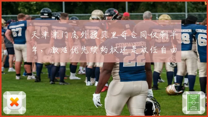 天津津门虎外援贝里奇合同仅剩半年,激活优先续约权还是放任自由身?