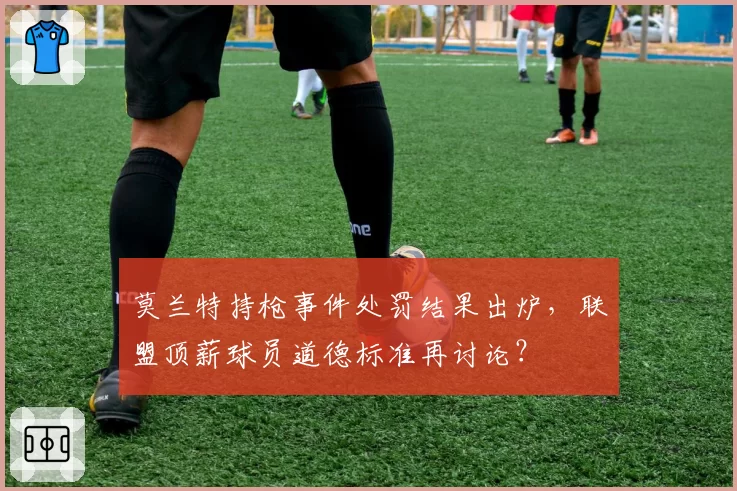 莫兰特持枪事件处罚结果出炉，联盟顶薪球员道德标准再讨论？