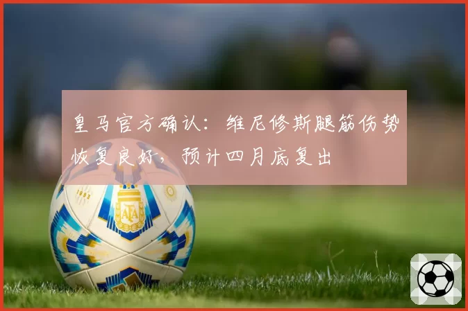 皇马官方确认:维尼修斯腿筋伤势恢复良好,预计四月底复出