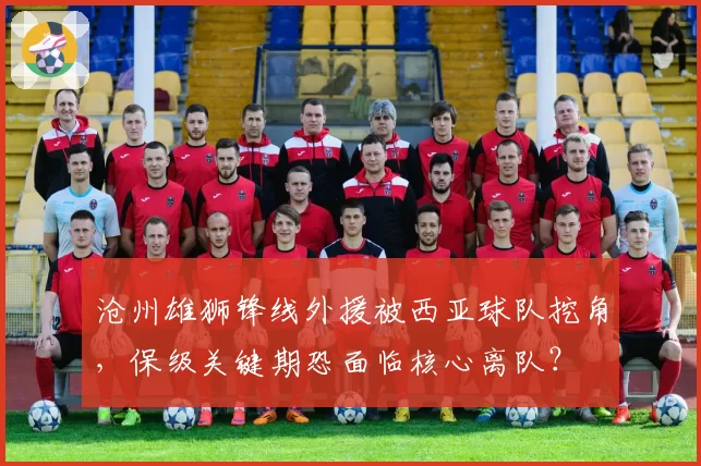 沧州雄狮锋线外援被西亚球队挖角，保级关键期恐面临核心离队？