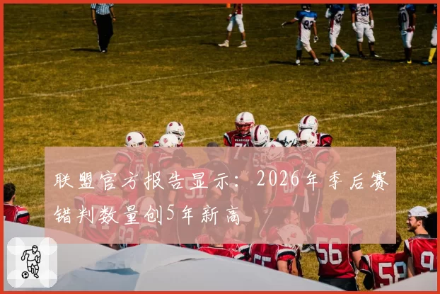 联盟官方报告显示：2026年季后赛错判数量创5年新高