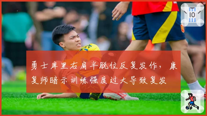 勇士库里右肩半脱位反复发作,康复师暗示训练强度过大导致复发