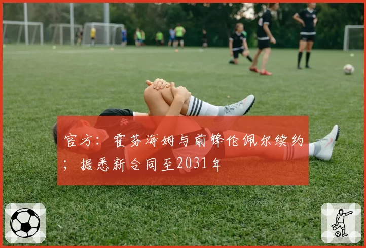 官方:霍芬海姆与前锋伦佩尔续约;据悉新合同至2031年
