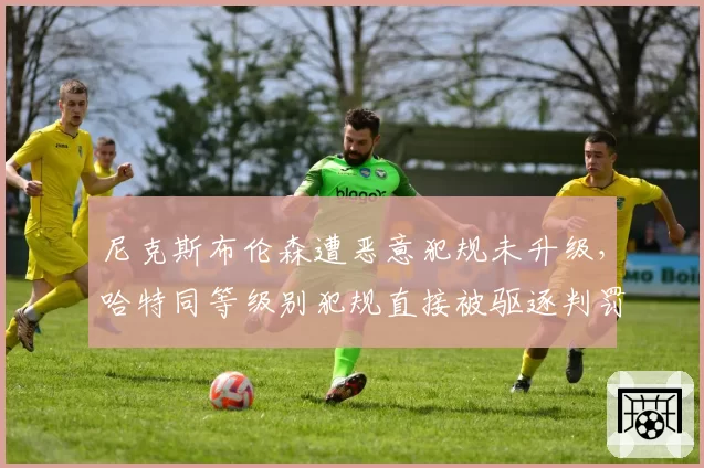尼克斯布伦森遭恶意犯规未升级，哈特同等级别犯规直接被驱逐判罚一致性遭质疑