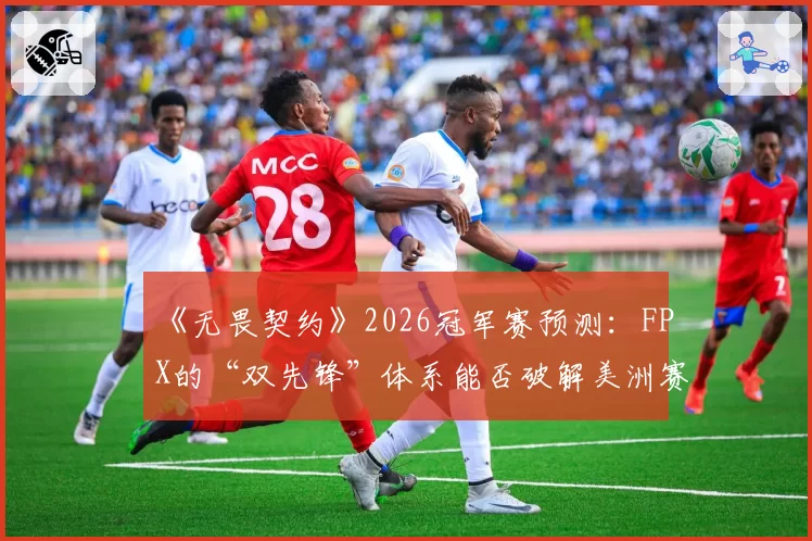 《无畏契约》2026冠军赛预测：FPX的“双先锋”体系能否破解美洲赛区控场打法？