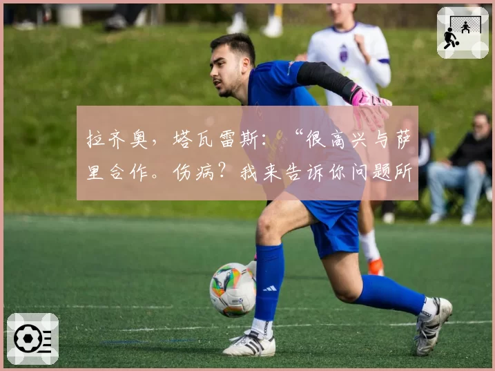 拉齐奥,塔瓦雷斯:“很高兴与萨里合作。伤病?我来告诉你问题所在”