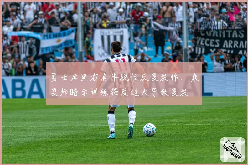勇士库里右肩半脱位反复发作,康复师暗示训练强度过大导致复发