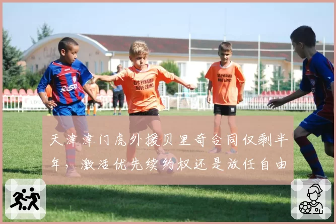 天津津门虎外援贝里奇合同仅剩半年,激活优先续约权还是放任自由身?