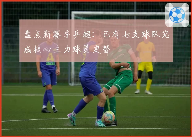 盘点新赛季乒超：已有七支球队完成核心主力球员更替