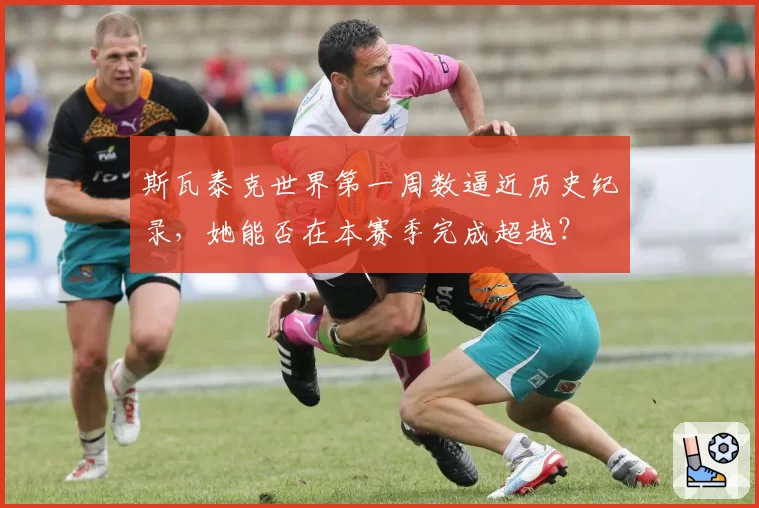 斯瓦泰克世界第一周数逼近历史纪录，她能否在本赛季完成超越？