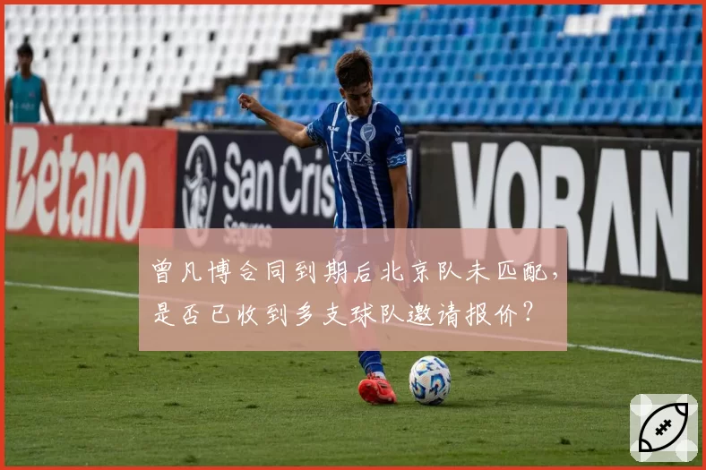 曾凡博合同到期后北京队未匹配，是否已收到多支球队邀请报价？
