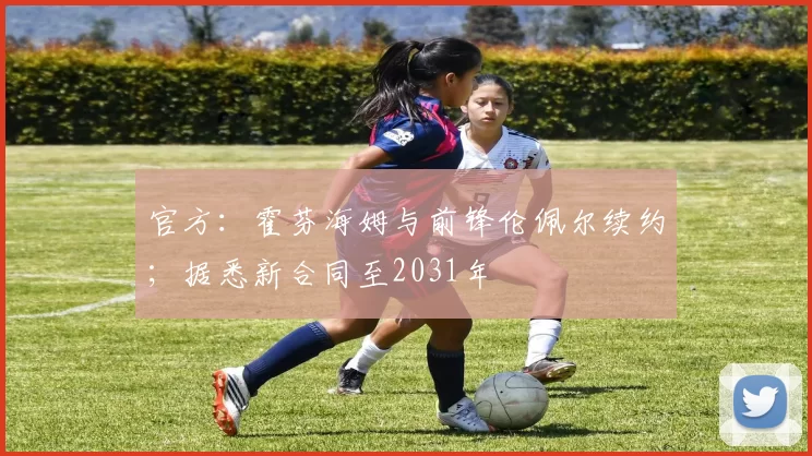 官方：霍芬海姆与前锋伦佩尔续约；据悉新合同至2031年